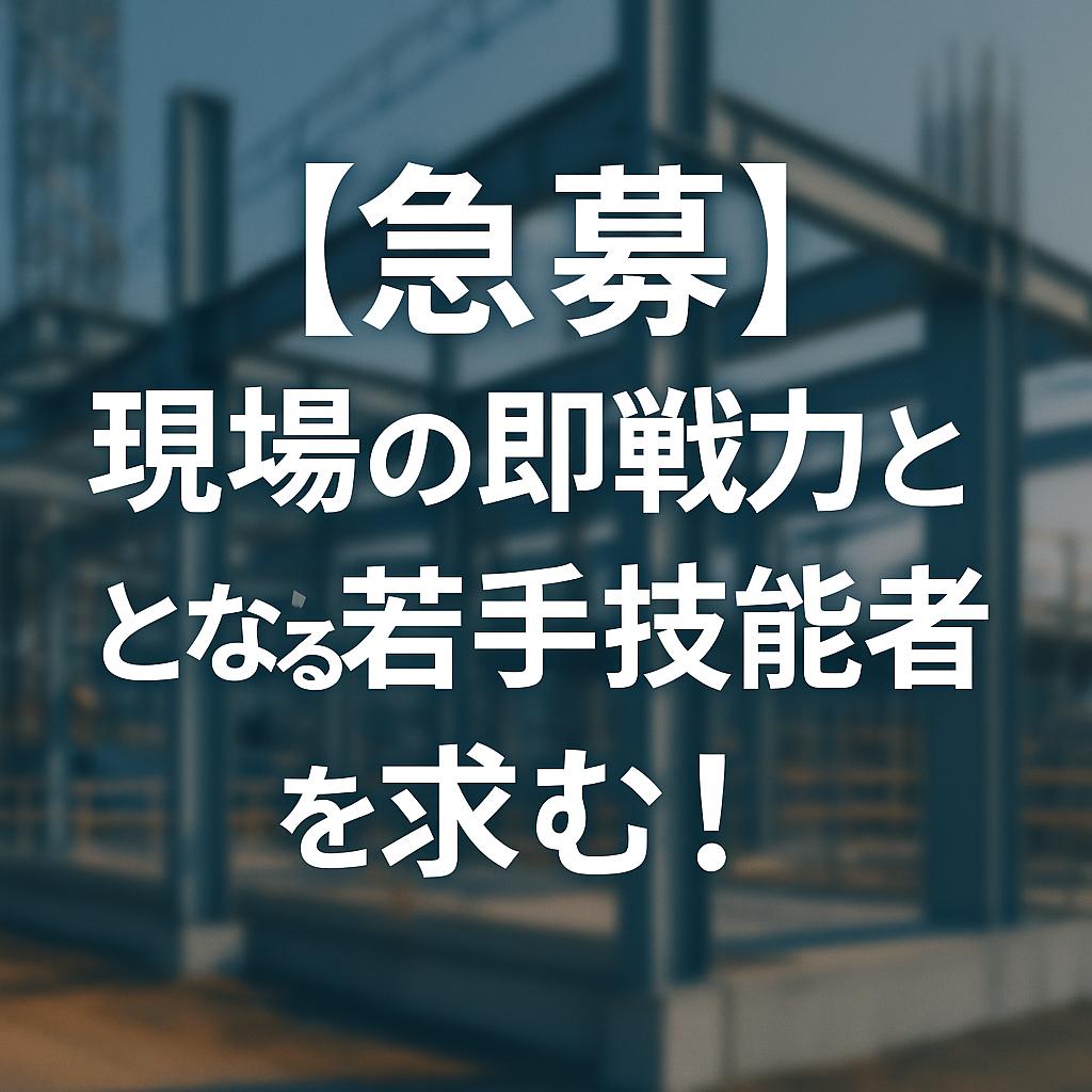 【急募】現場の即戦力となる若手技能者を求む！