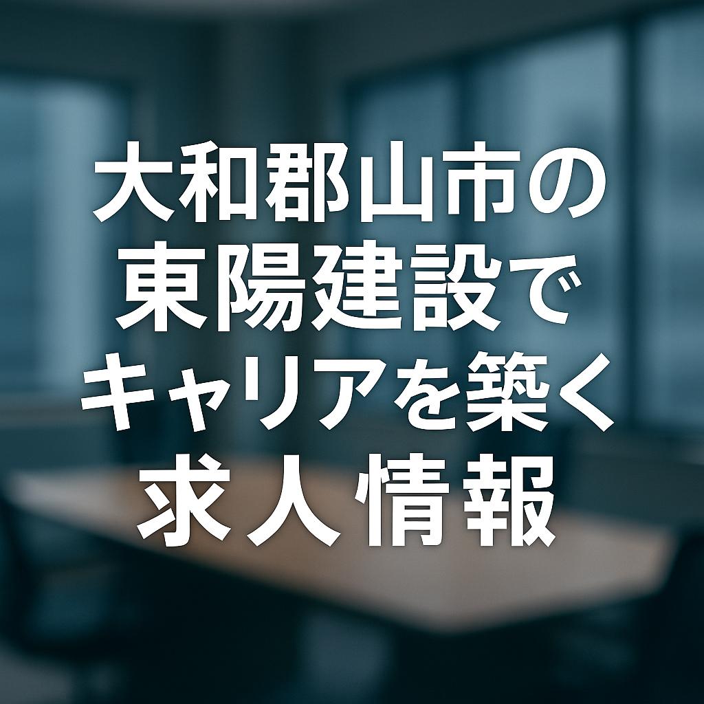 大和郡山市の東陽建設でキャリアを築く求人情報
